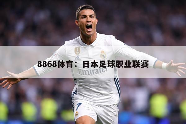 8868体育：日本足球职业联赛